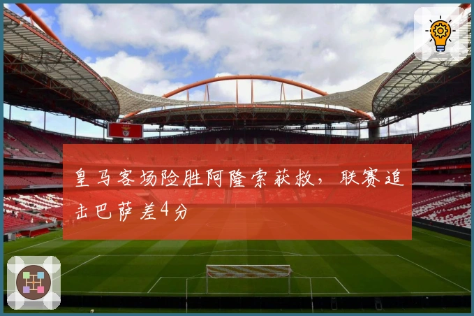 皇马客场险胜阿隆索获救，联赛追击巴萨差4分