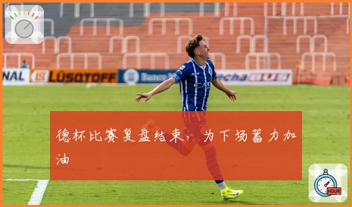 德杯比赛复盘结束，为下场蓄力加油