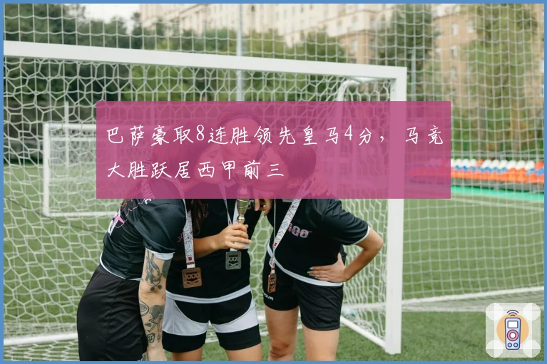 巴萨豪取8连胜领先皇马4分，马竞大胜跃居西甲前三