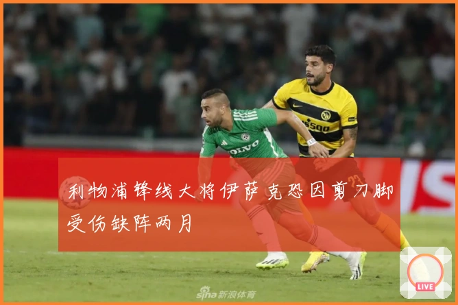 利物浦锋线大将伊萨克恐因剪刀脚受伤缺阵两月