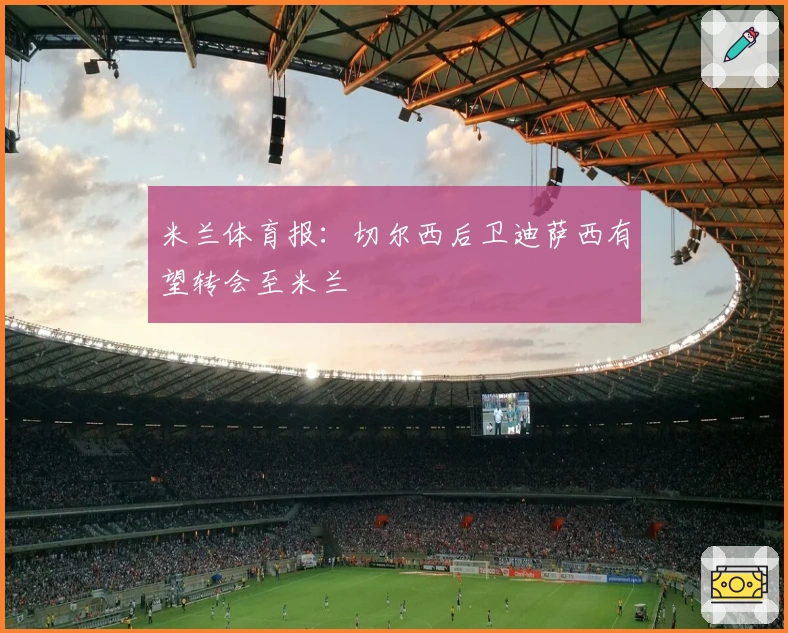 米兰体育报：切尔西后卫迪萨西有望转会至米兰