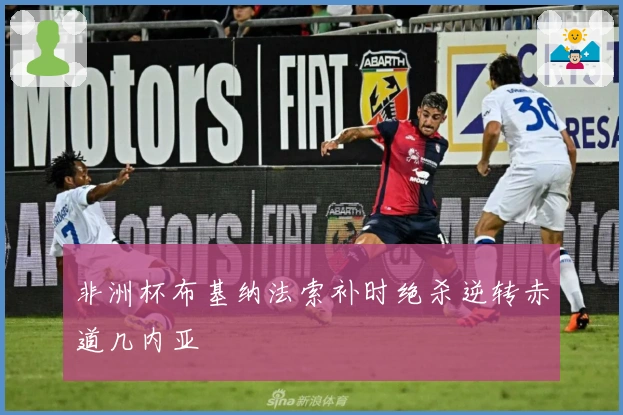 非洲杯布基纳法索补时绝杀逆转赤道几内亚