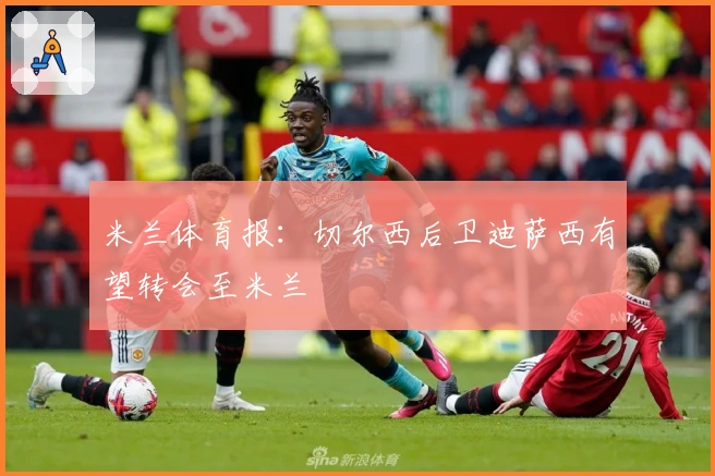 米兰体育报：切尔西后卫迪萨西有望转会至米兰