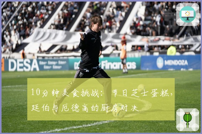 10分钟美食挑战：节日芝士蛋糕，廷伯与厄德高的厨房对决